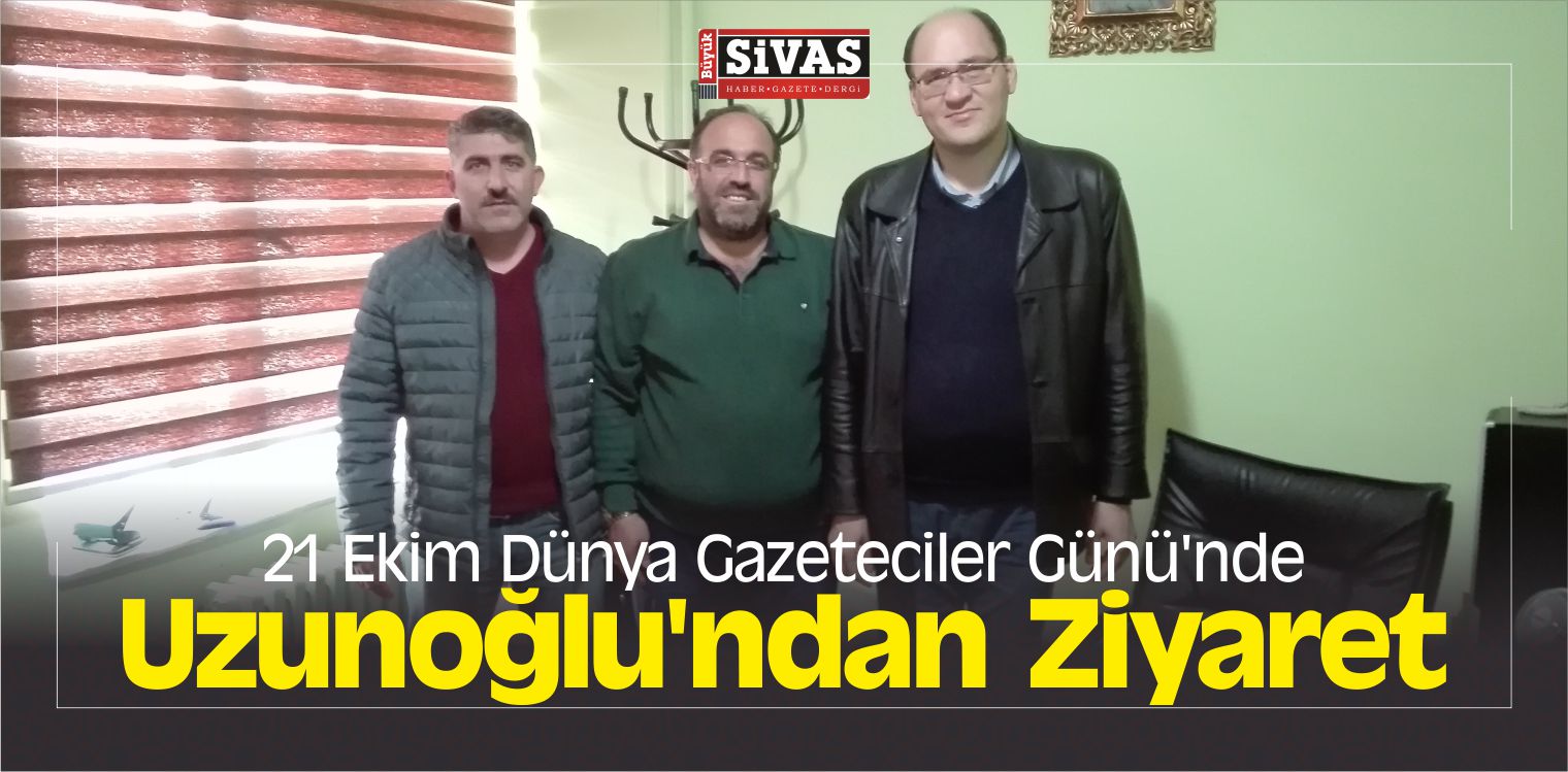 21 Ekim Dünya Gazeteciler Günü’nde Uzunoğlu’ndan Ziyaret