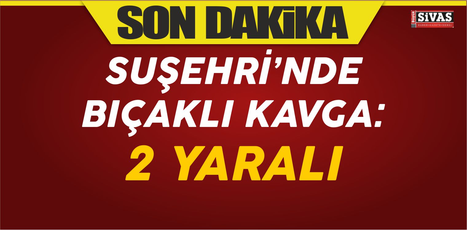 Suşehri İlçesinde Bıçaklı Kavga Çıktı: 2 Yaralı