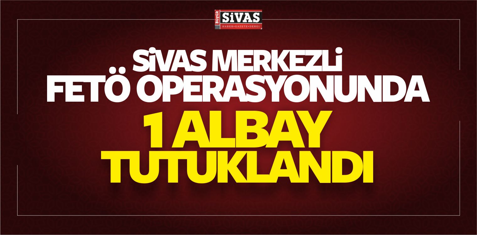 Sivas’ta FETÖ’den Gözaltına Alınan Zanlılardan 1’i Daha Tutuklandı
