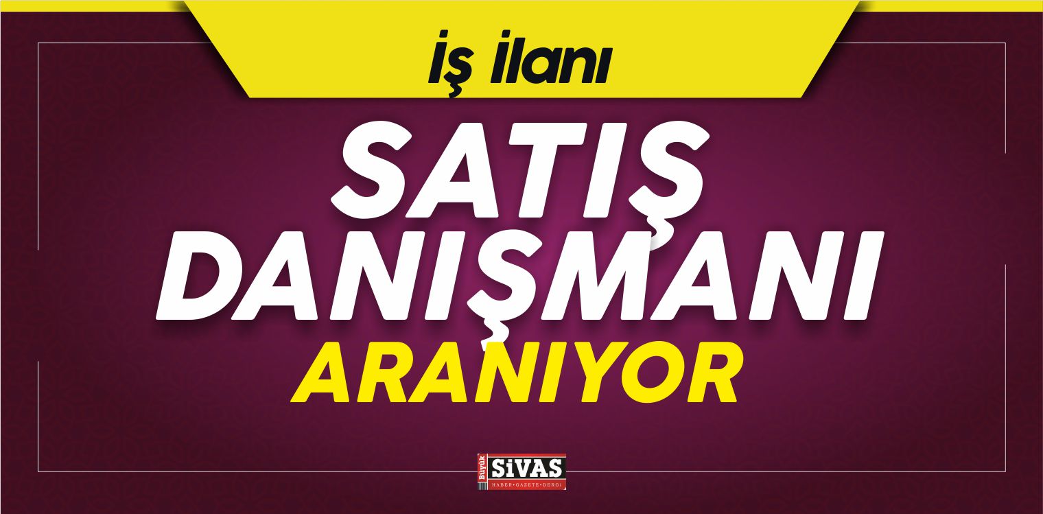 Sivas’ta İş İlanları! Satış Danışmanı Aranıyor