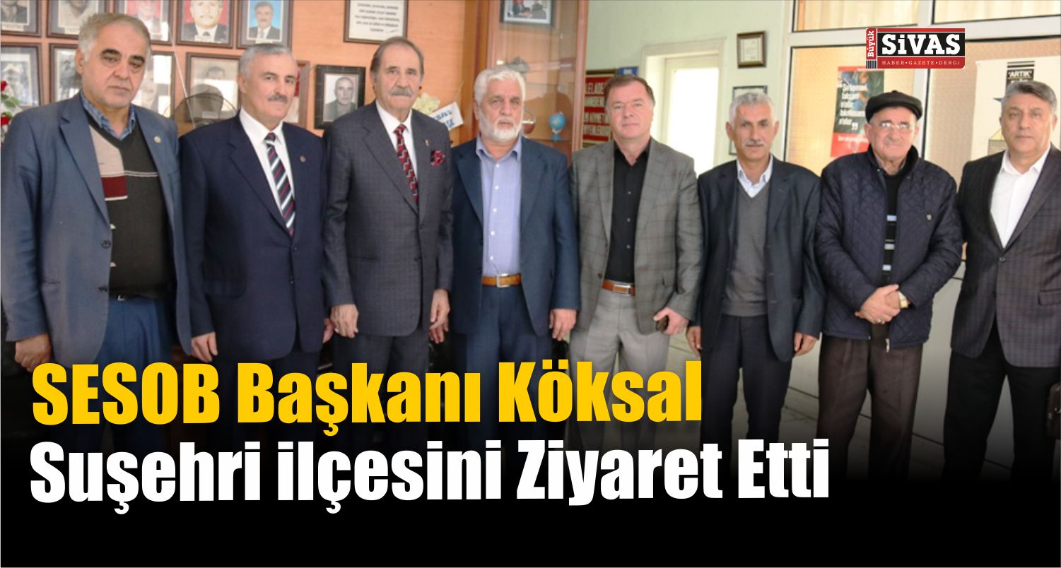 SESOB Başkanı Köksal Suşehri İlçesini Ziyaret Etti