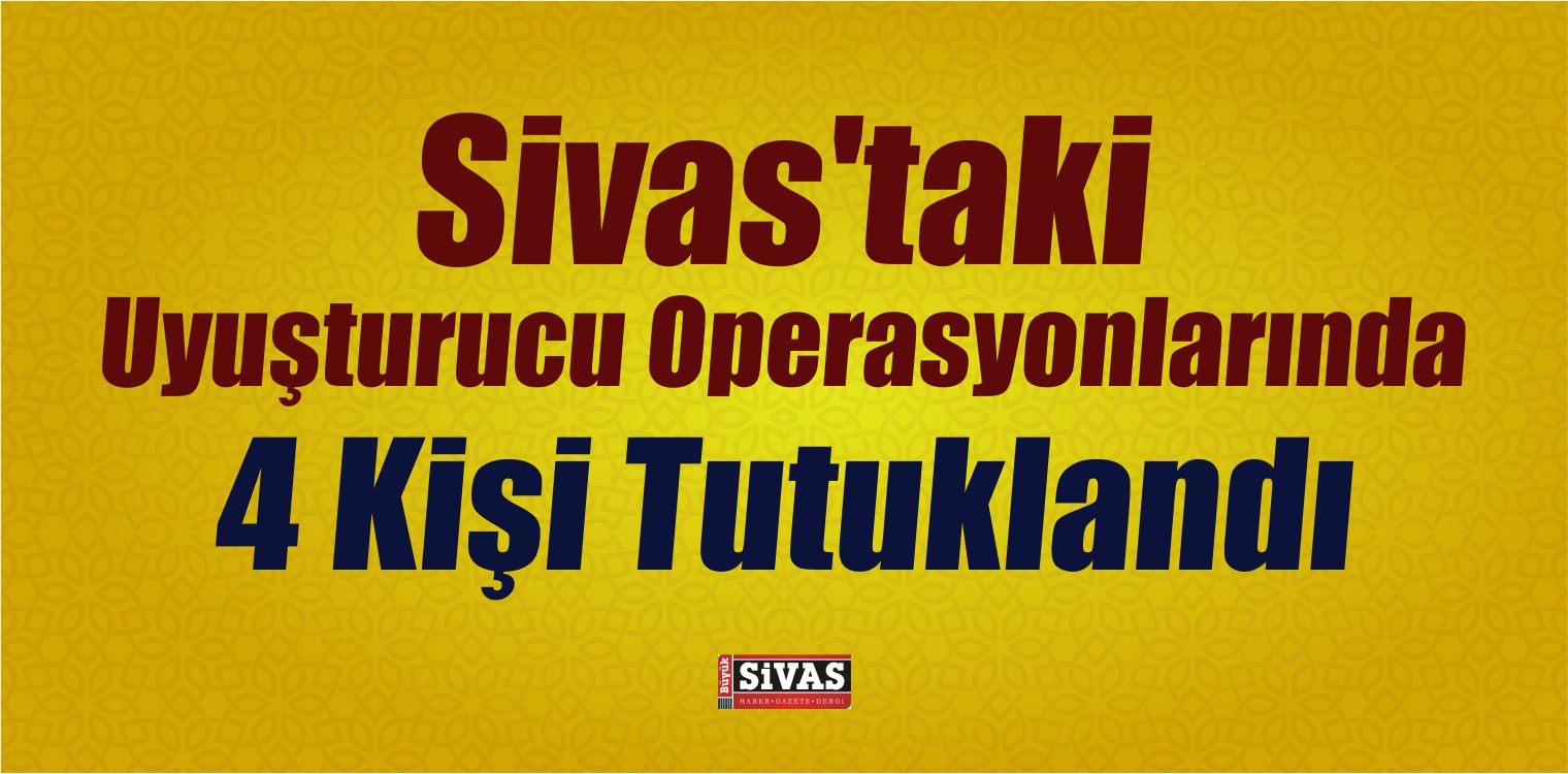 Sivas’ta Uyuşturucu Operasyonları