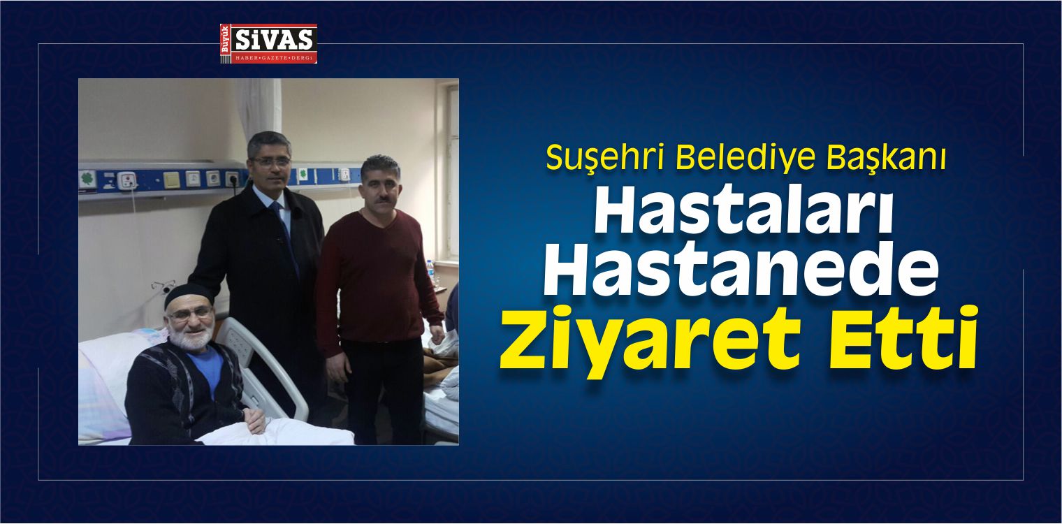 Suşehri Belediye Başkanı Yüksel’den Hastane Ziyareti