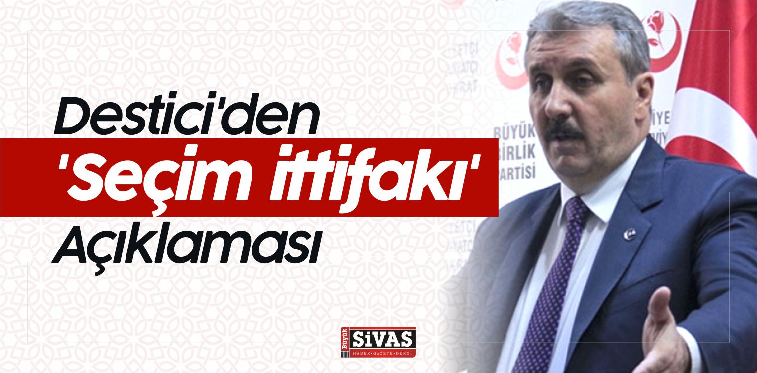 BBP Genel Başkanı Mustafa Destici’den Seçim ittifakı Açıklaması