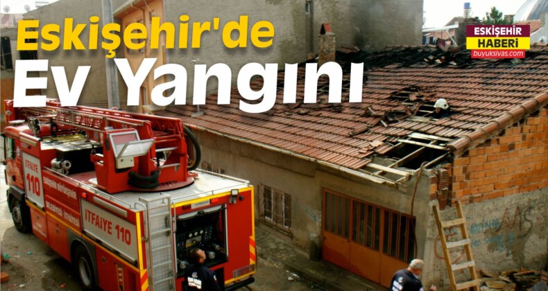 Eskişehir’de Ev Yangını