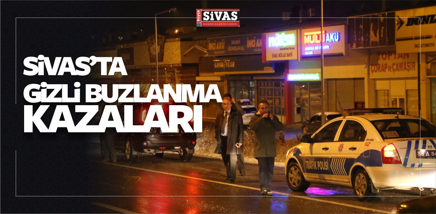Sivas’ta Gizli Buzlanma Çok Sayıda Kazaya Neden Oldu