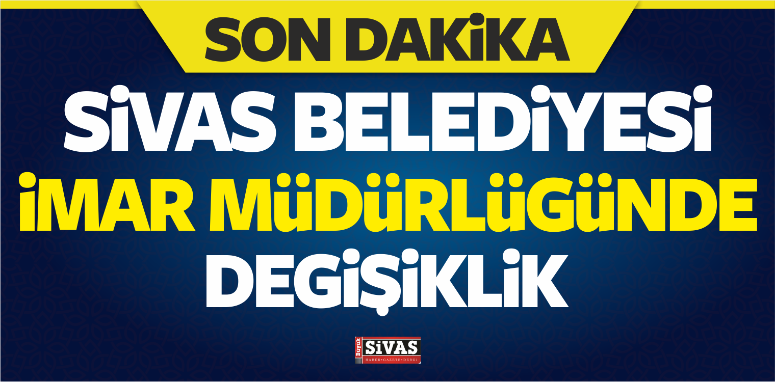 Sivas Belediyesi imar Müdürlüğü ‘nde Görev Değişikliği