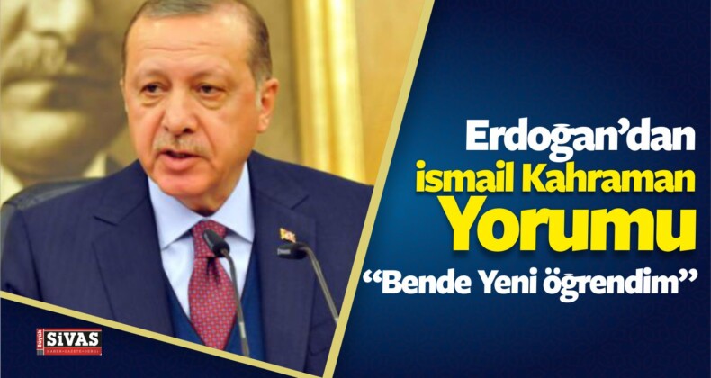 Erdoğan’dan İsmail Kahraman Yorumu!