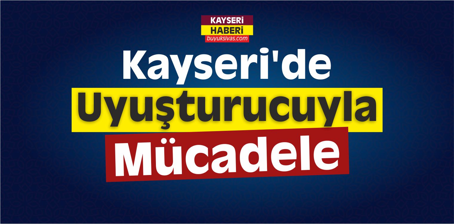 Kayseri’de Uyuşturucuyla Mücadele