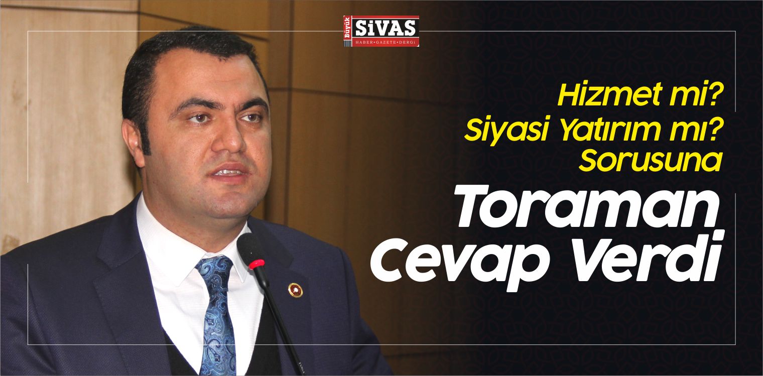 Hizmet mi Siyasi Yatırım mı Sorusuna Toraman’dan Cevap