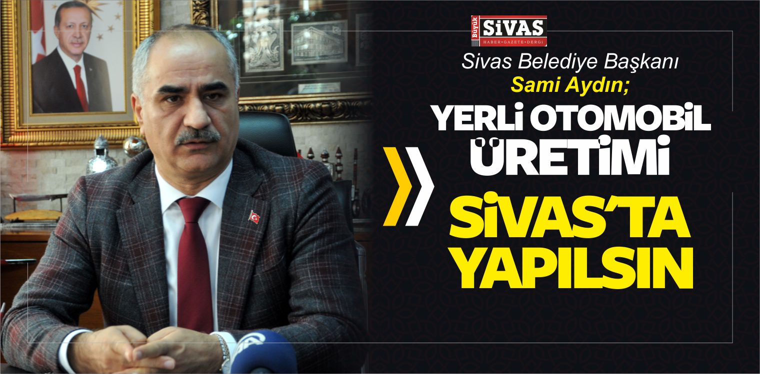Sami Aydın’dan “Yerli Otomobilin Üretimi Sivas’ta Yapılsın” Önerisi