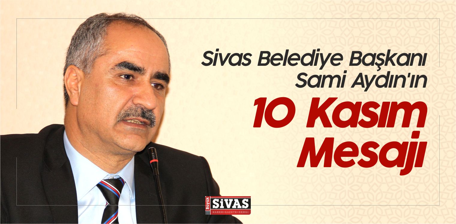 Sivas Belediye Başkanı Sami Aydın’ın 10 Kasım Mesajı