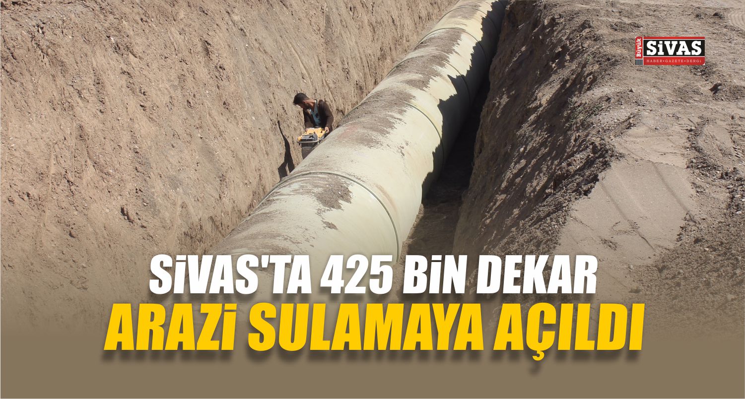 Sivas’ta 425 Bin Dekar Arazi Sulamaya Açıldı