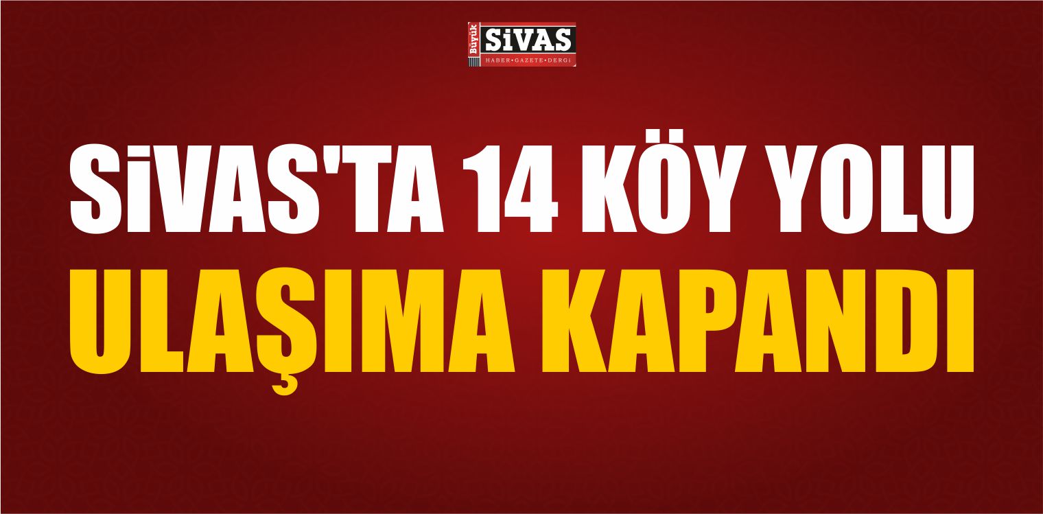 Sivas’ta 14 Köy Yolu Ulaşıma Kapandı