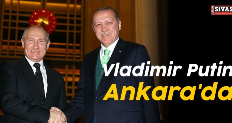 Rusya Federasyonu Devlet Başkanı Vladimir Putin Ankara’da