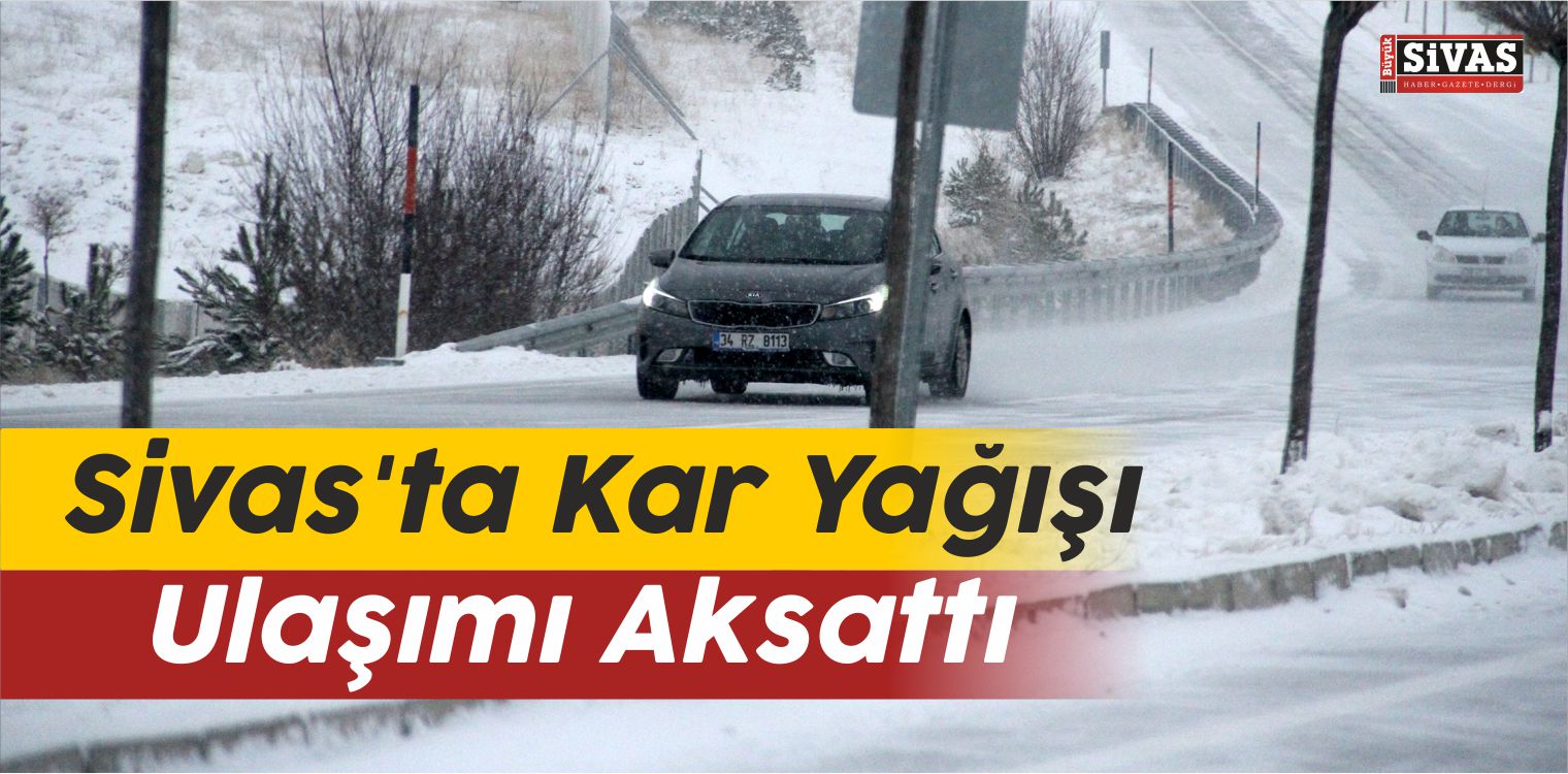 Sivas’ta Kar Yağışı Ulaşımı Aksattı