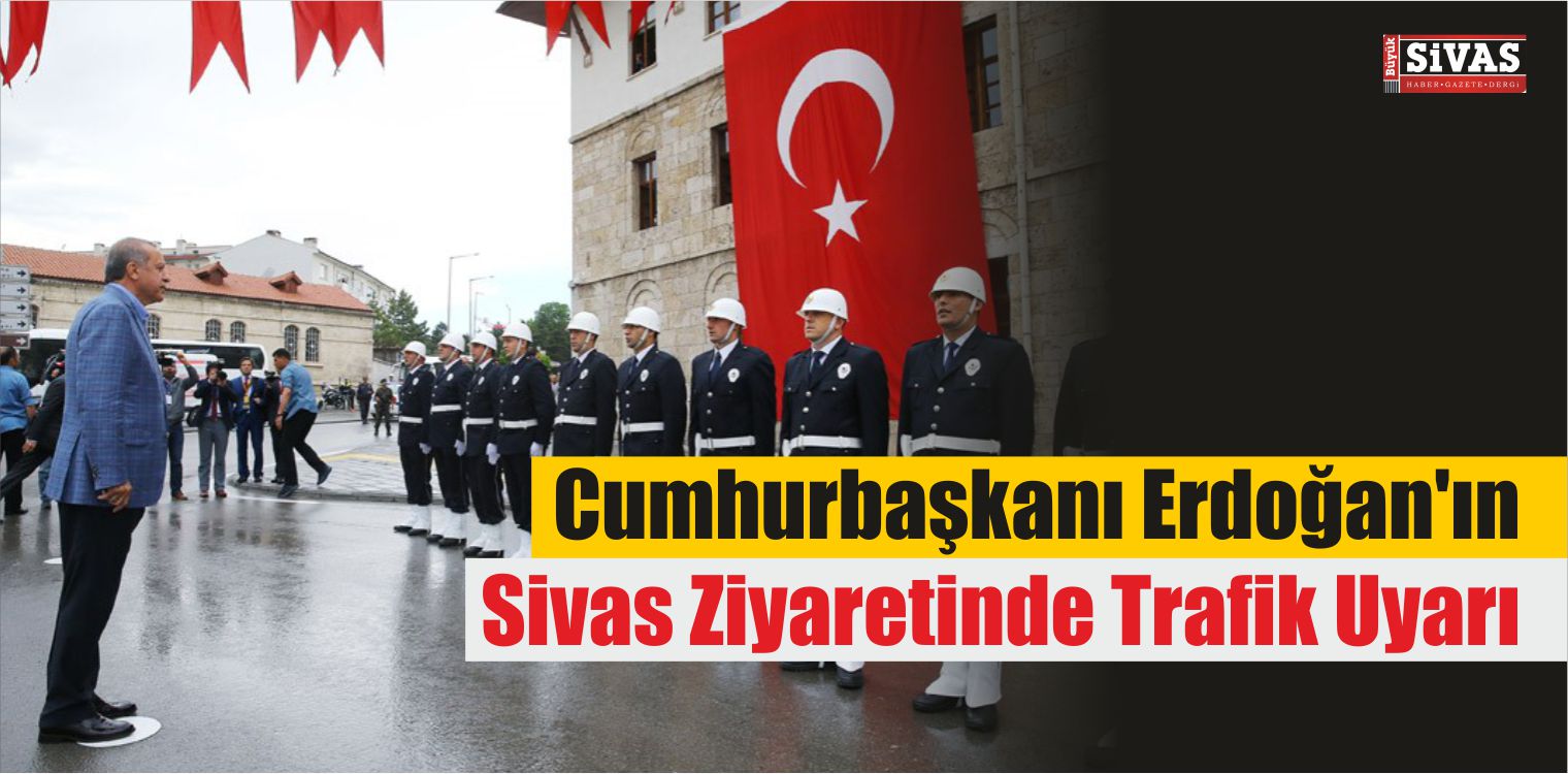 Cumhurbaşkanı Erdoğan’ın Sivas Ziyaretinde Trafik Uyarı