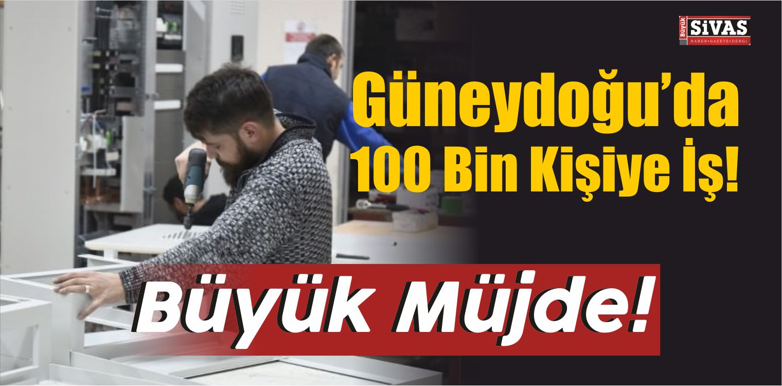 Büyük Müjde! Güneydoğu’da 100 Bin Kişiye İş!