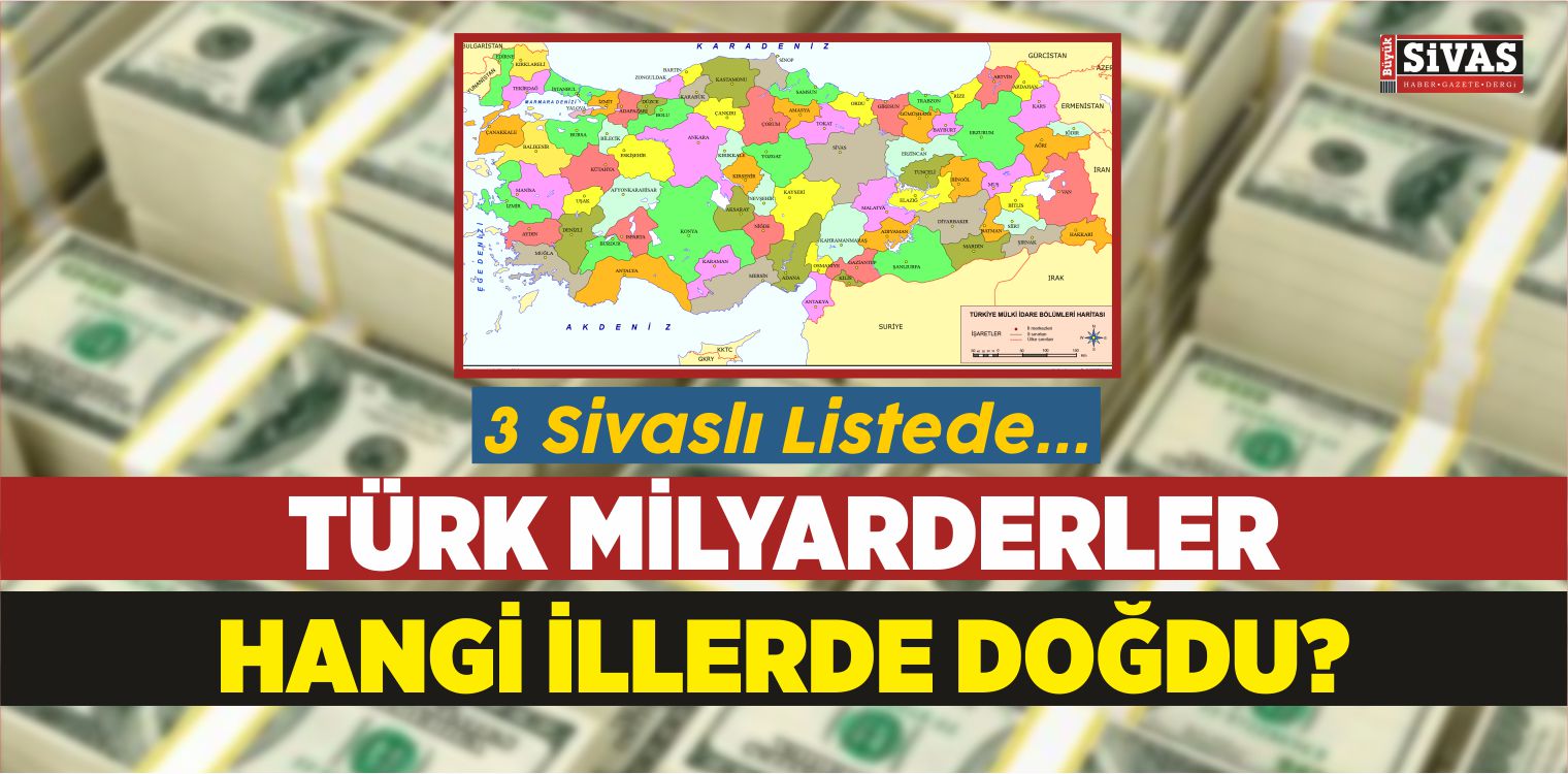 TÜRK MİLYARDERLER HANGİ İLLERDE DOĞDU? 3 SİVASLI LİSTEDE…