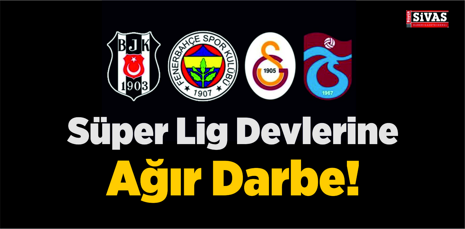Süper Lig Devlerine Ağır Darbe!