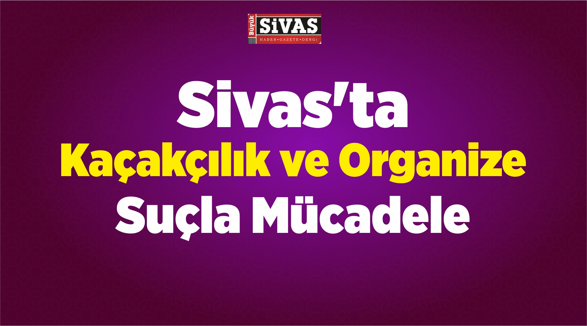 Sivas’ta Kaçakçılık ve Organize Suçla Mücadele