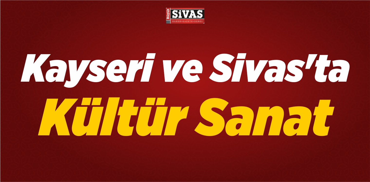 Kayseri ve Sivas’ta Kültür Sanat