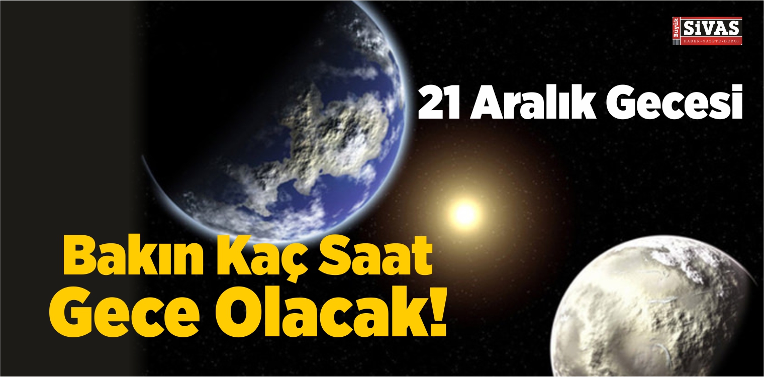 21 Aralık Neden En Uzun Gecedir? 21 Aralık Gecesi Bakın Kaç Saat Gece Olacak!