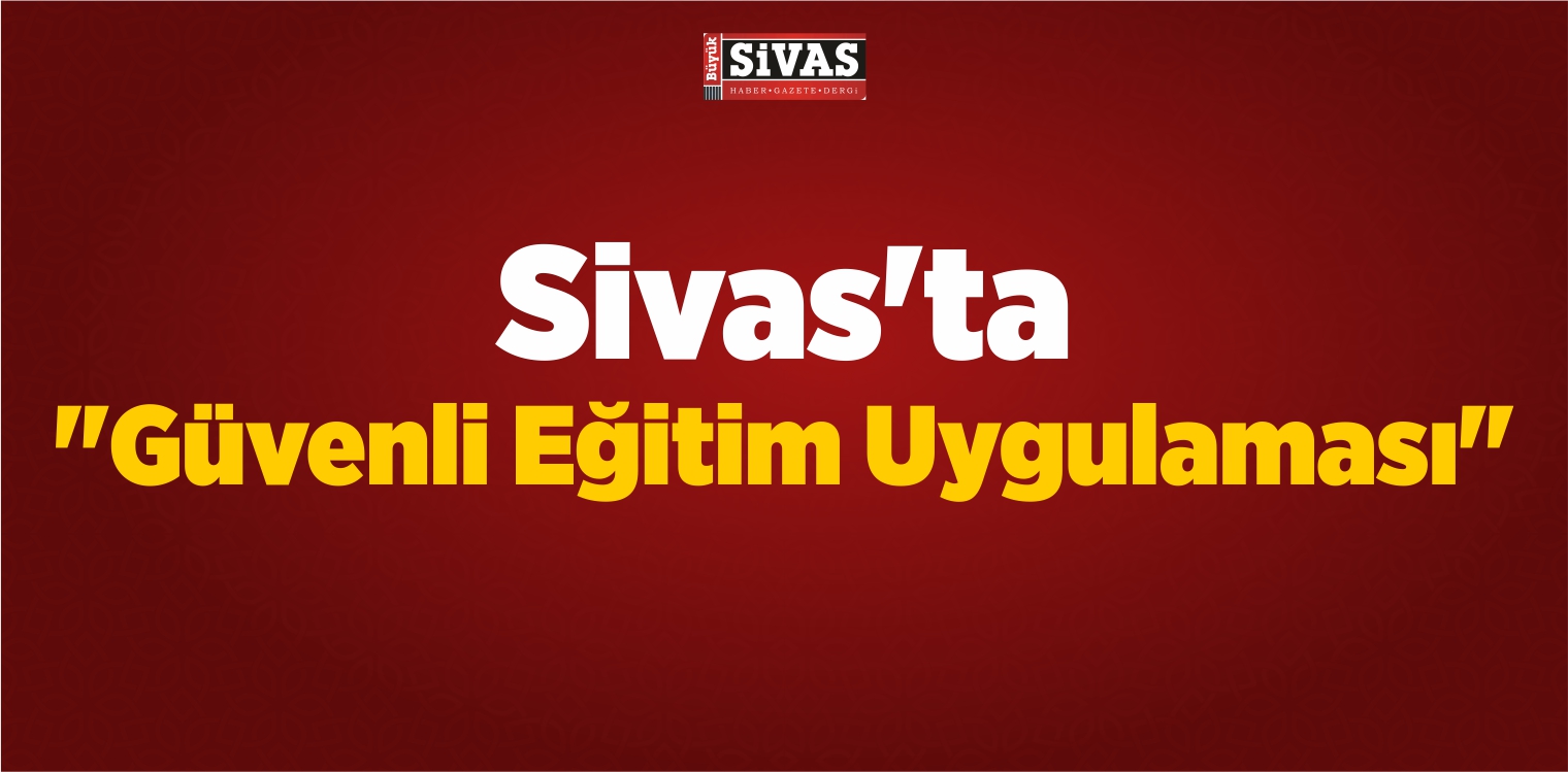 Sivas'ta "Güvenli Eğitim Uygulaması"