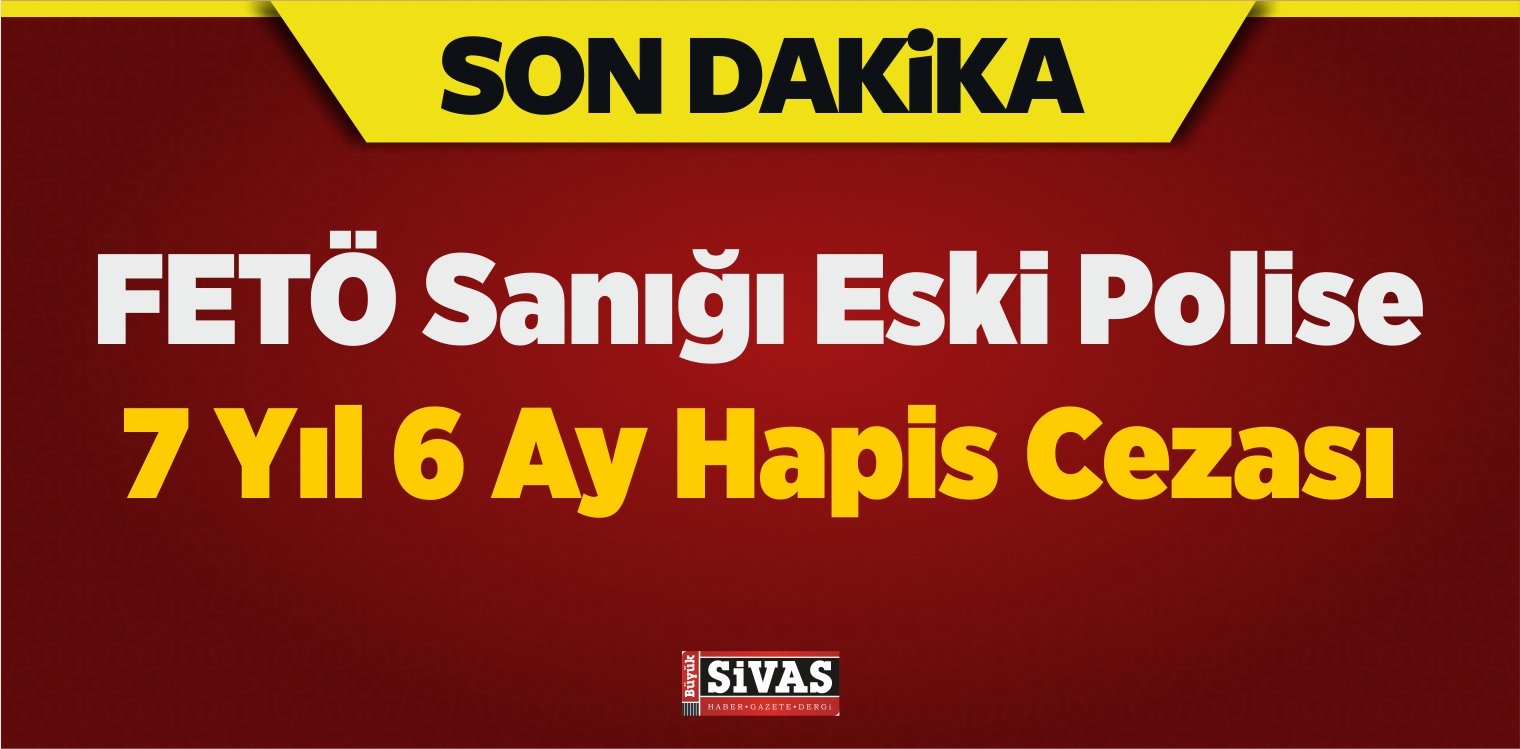 FETÖ Sanığı Eski Polise 7 Yıl 6 Ay Hapis Cezası