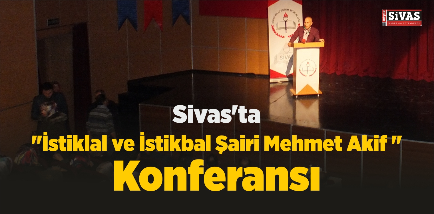 Sivas’ta “İstiklal ve İstikbal Şairi Mehmet Akif ” Konferansı
