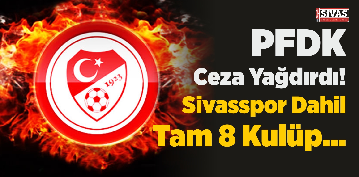 PFDK Ceza Yağdırdı! Sivasspor Dahil Tam 8 Kulüp…