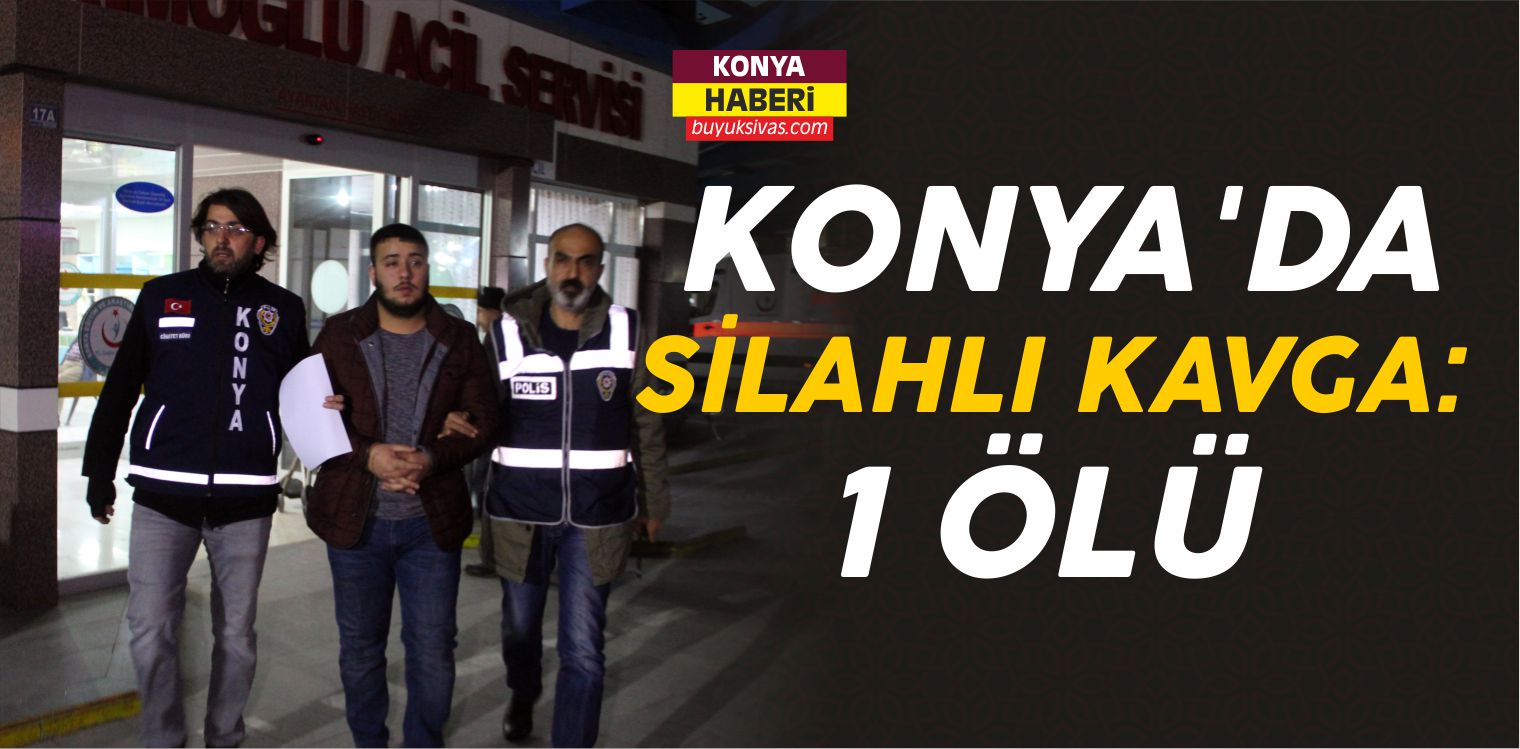 Konya’da Silahlı Kavga: 1 Ölü