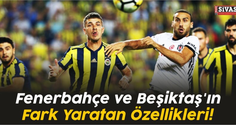 Fenerbahçe ve Beşiktaş’ın Fark Yaratan Özellikleri!