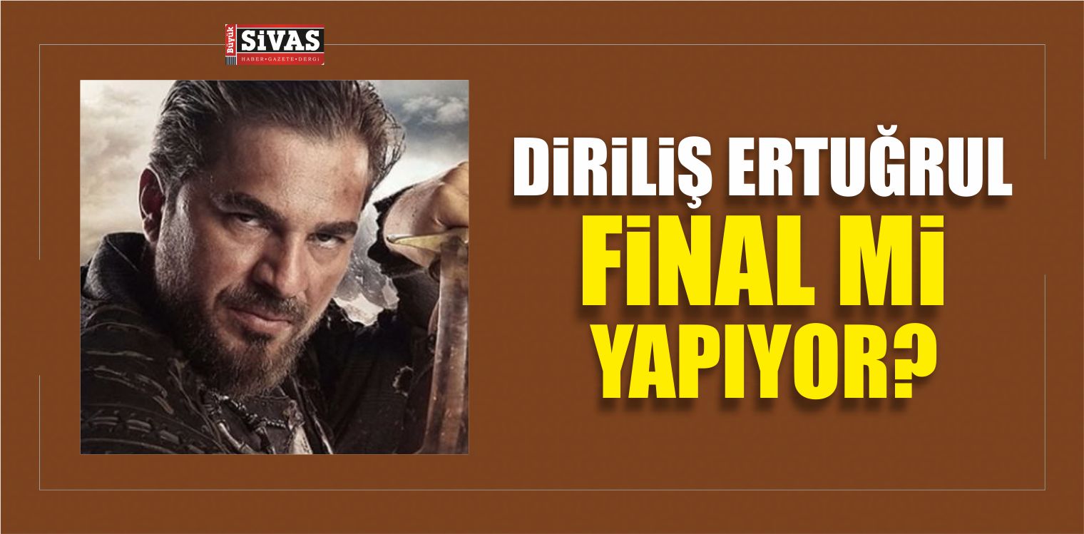 Diriliş Ertuğrul Final Mi Yapıyor