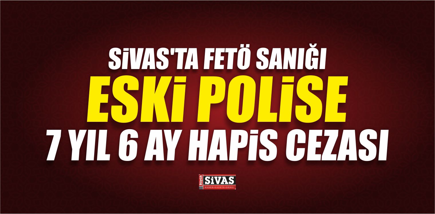 FETÖ Sanığı Eski Polise 7 Yıl 6 Ay Hapis Cezası