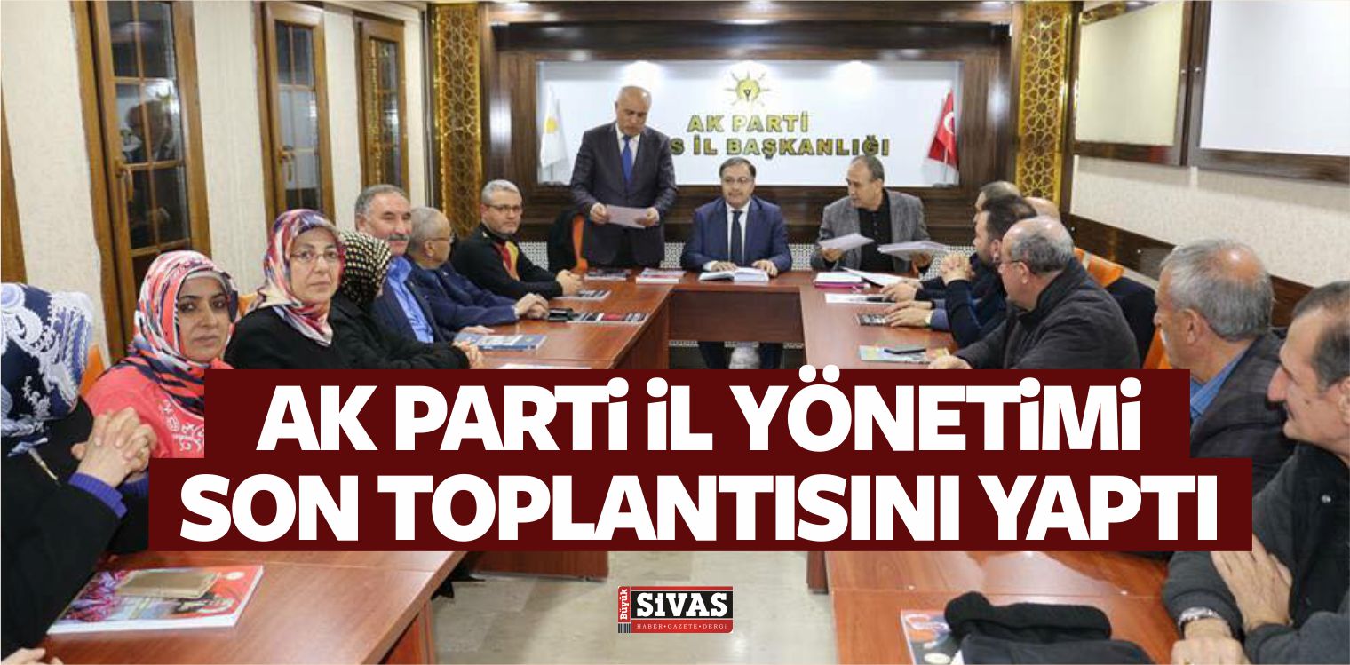 AK Parti Sivas il Yönetimi Son Toplantısını Gerçekleştirdi