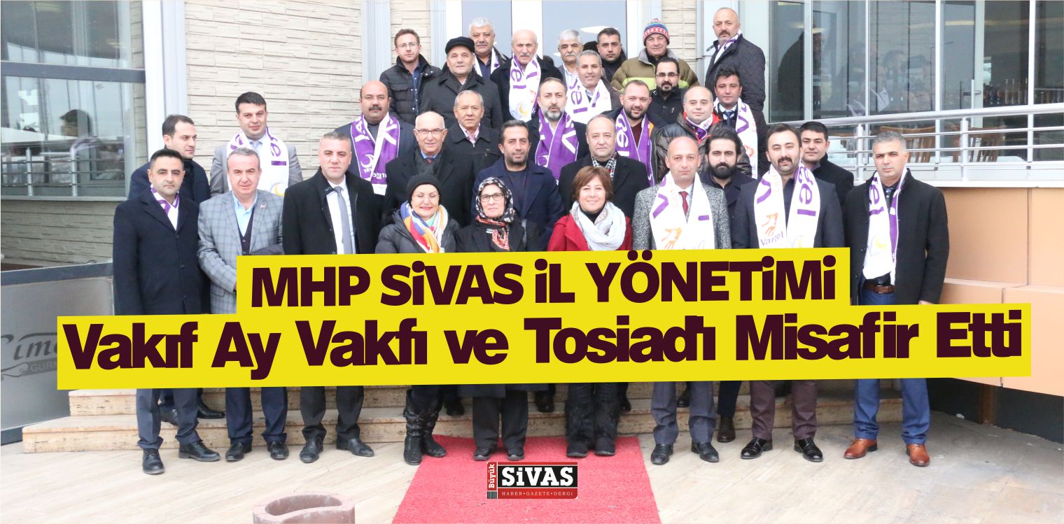 MHP Sivas il Teşkilatı, Vakıf Ay Vakfı ve Tosiad’ı Misafir Etti
