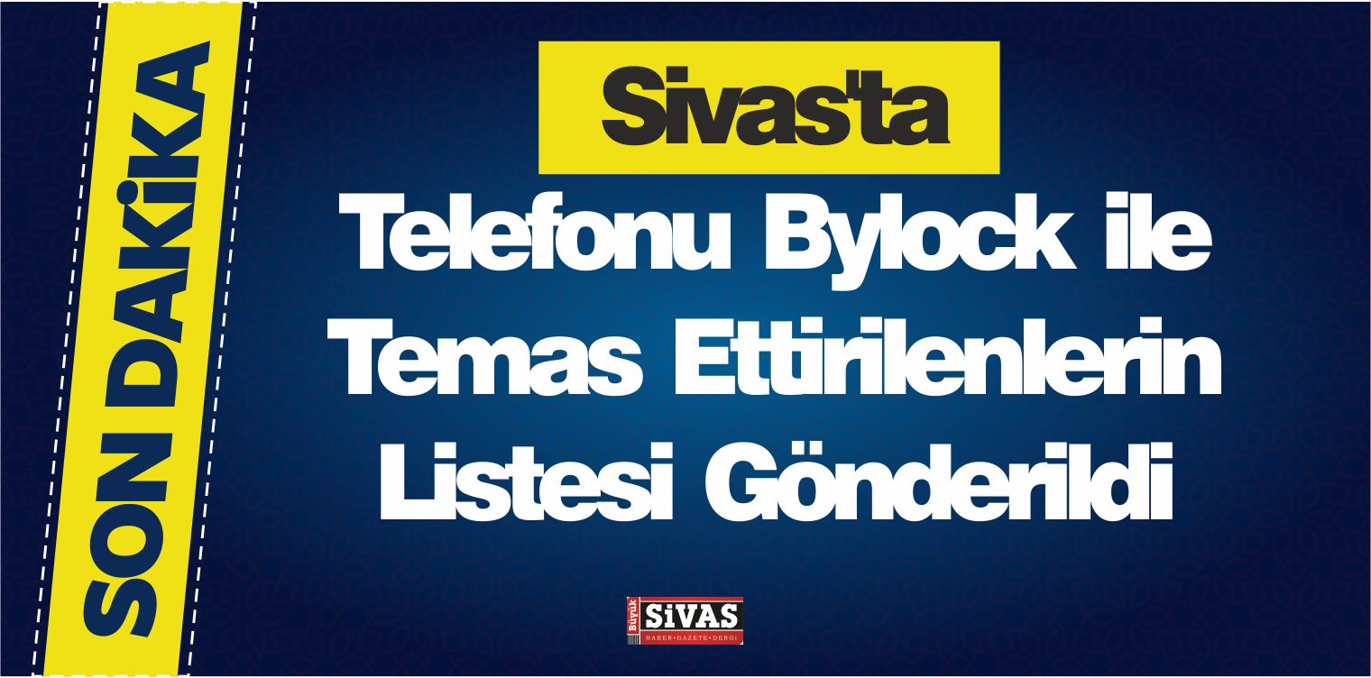 Sivas’a Telefonu Bylock ile Temas Ettirilenlerin Listesi Gönderildi