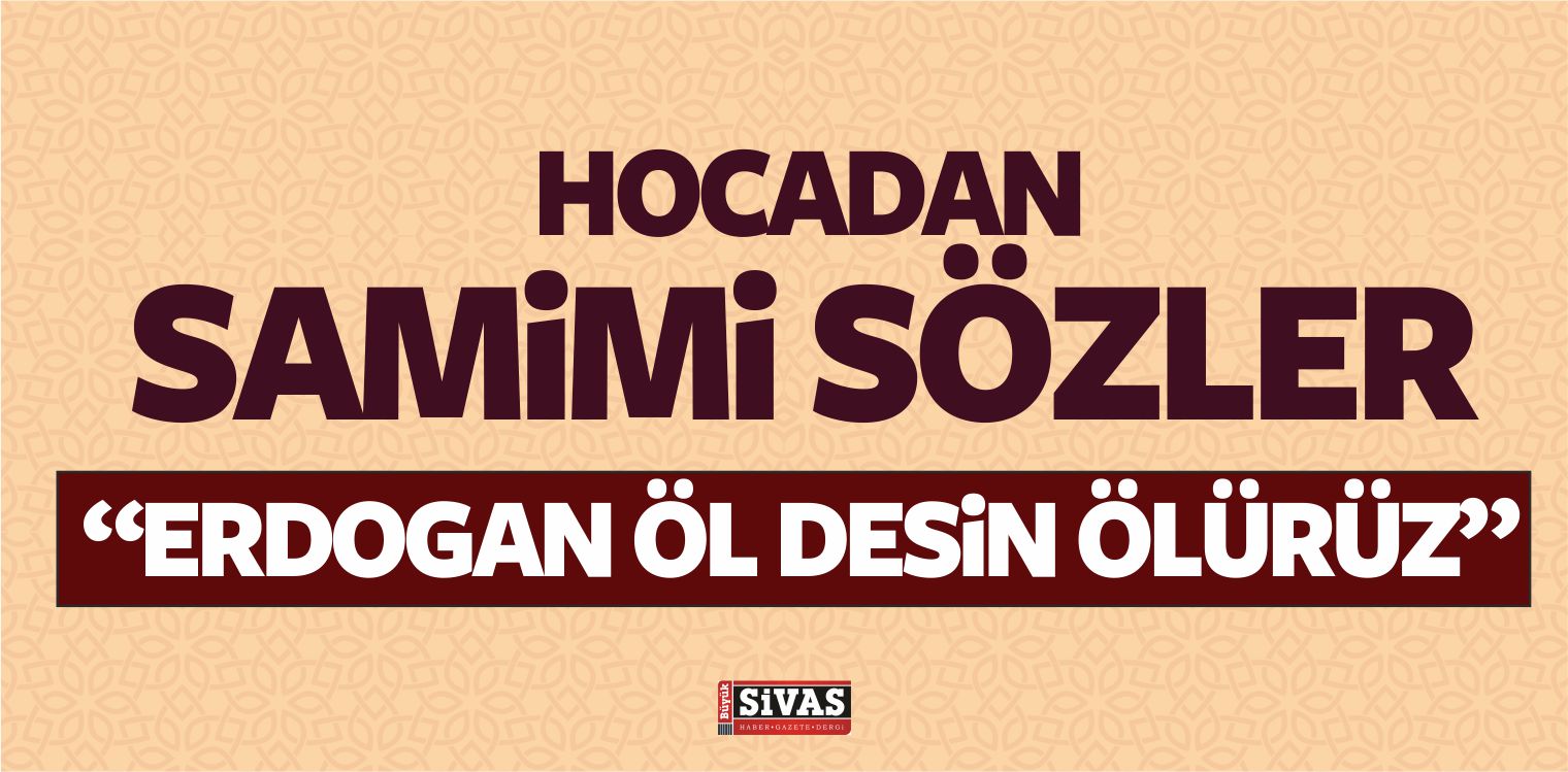 Tecrübeli Hoca : “Recep Tayyip Erdoğan Bize Öl Desin Ölürüz”