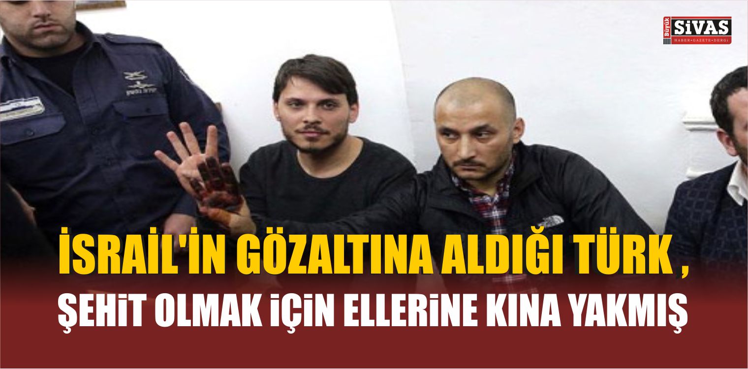 İsrail’in Gözaltına Aldığı Türk , Şehit Olma Arzusuyla Ellerine Kına Yakmış
