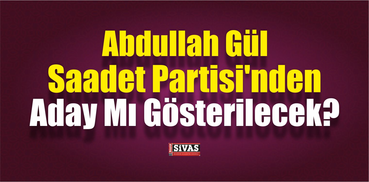 Gül, Saadet Partisi’nden Aday Mı Gösterilecek?