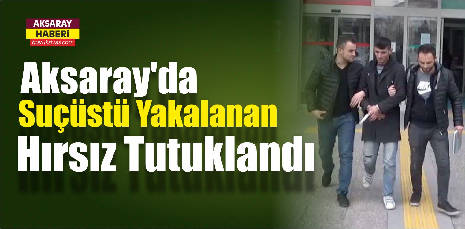 Aksaray’da Suçüstü Yakalanan Hırsız Tutuklandı
