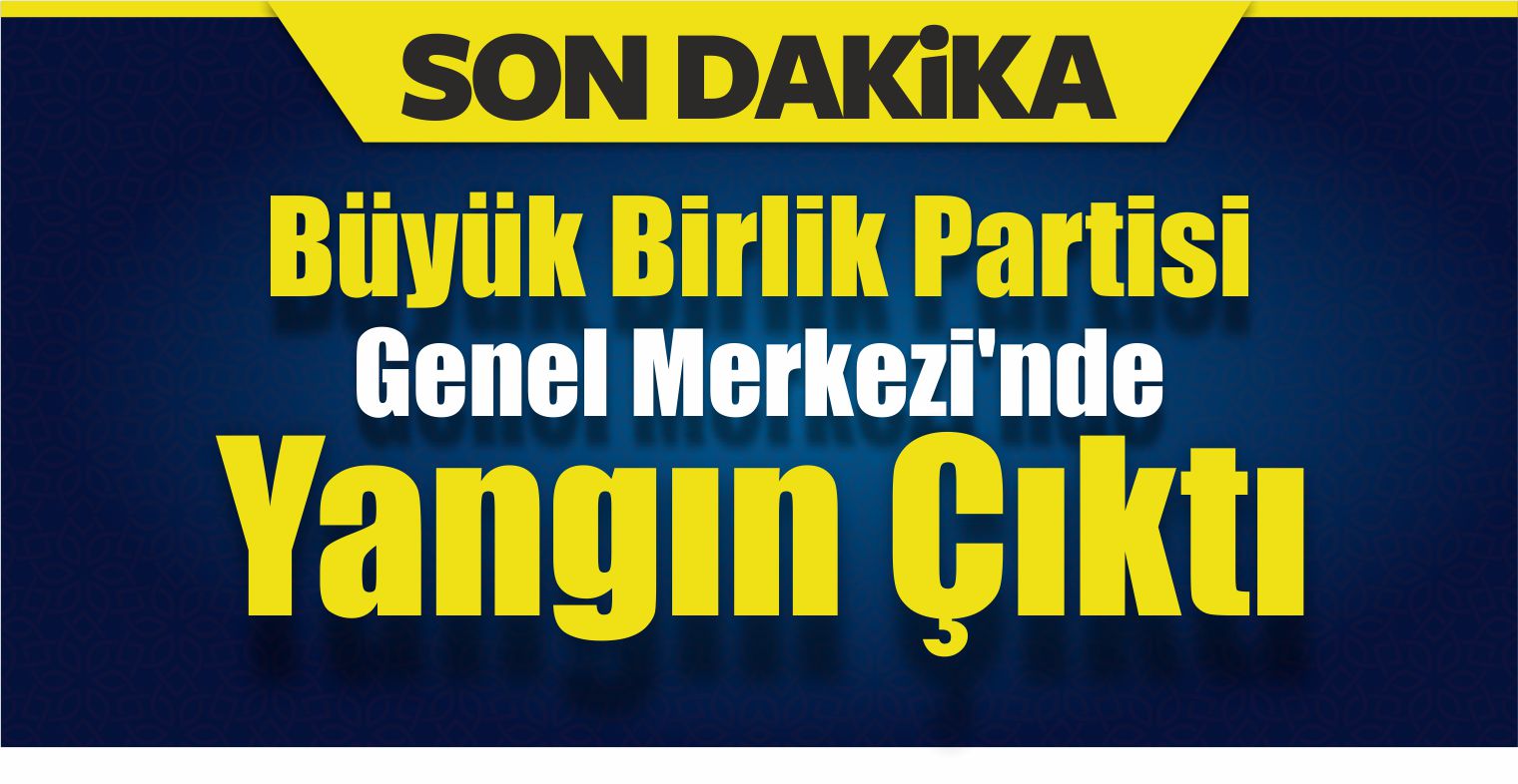 BBP Genel Merkezi’nde Yangın