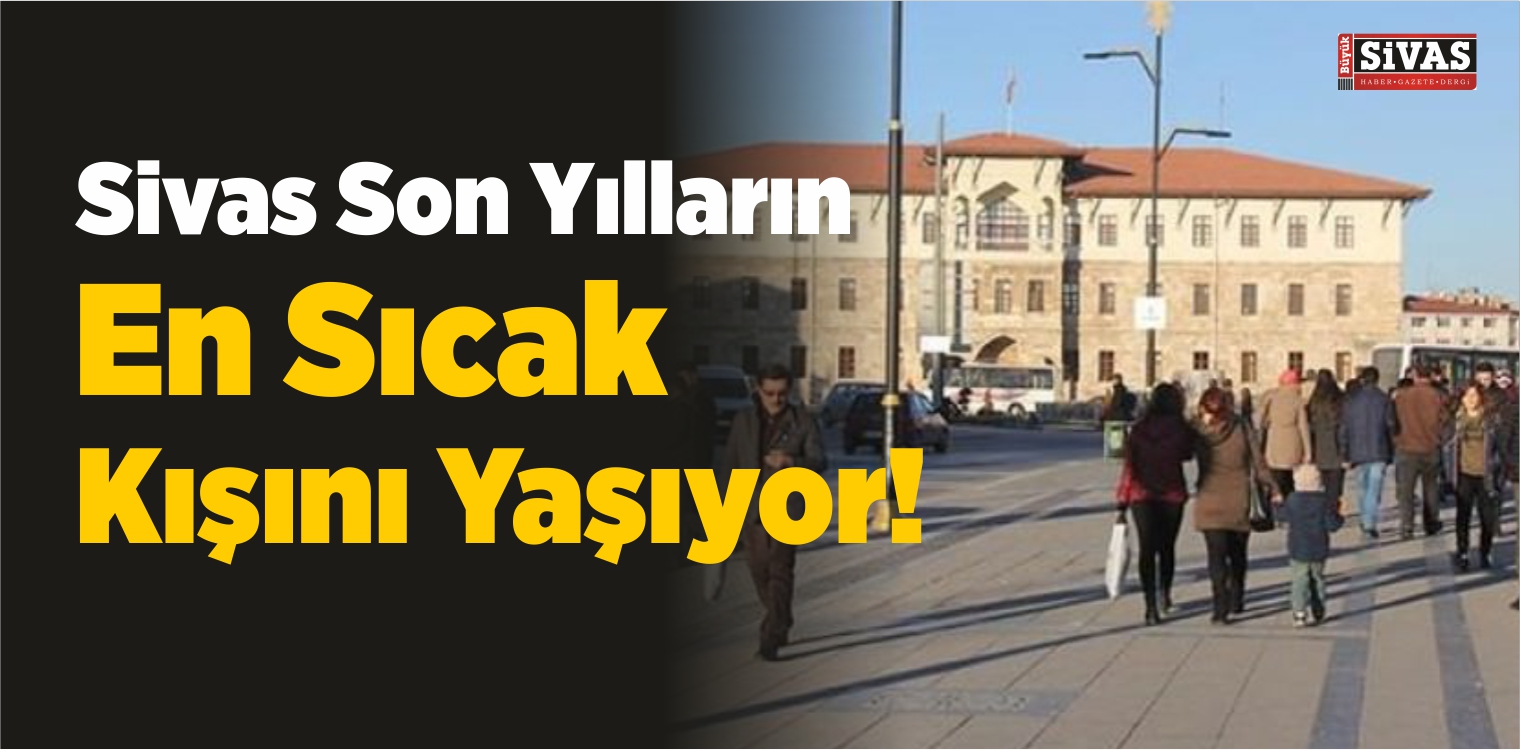 En Soğuk 5 İlden Biri Olan Sivas, Son Yılların En Sıcak Kışını Yaşıyor!