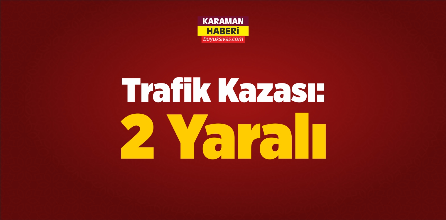 Karaman’da Trafik Kazası Meydana Geldi: 2 Yaralı