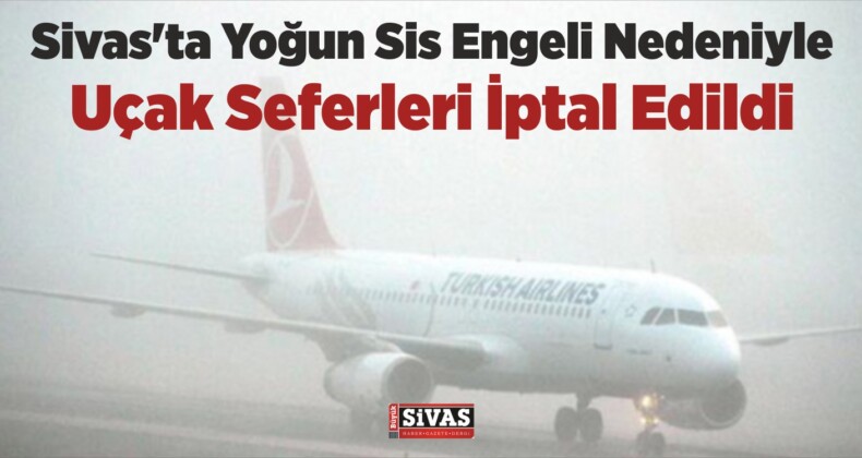 Sivas’ta Yoğun Sis Engeli Nedeniyle Uçak Seferleri İptal Edildi