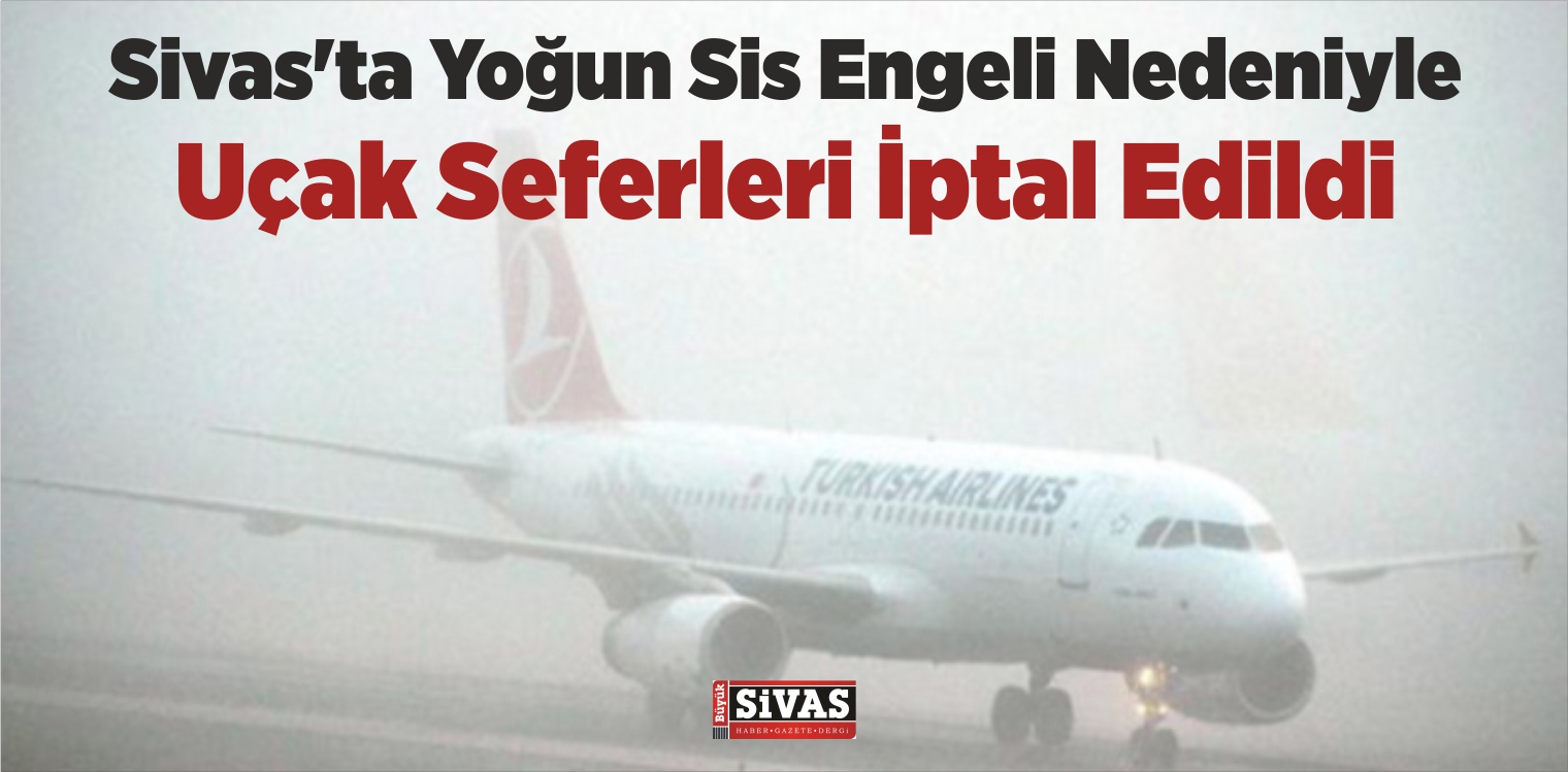 Sivas’ta Yoğun Sis Engeli Nedeniyle Uçak Seferleri İptal Edildi