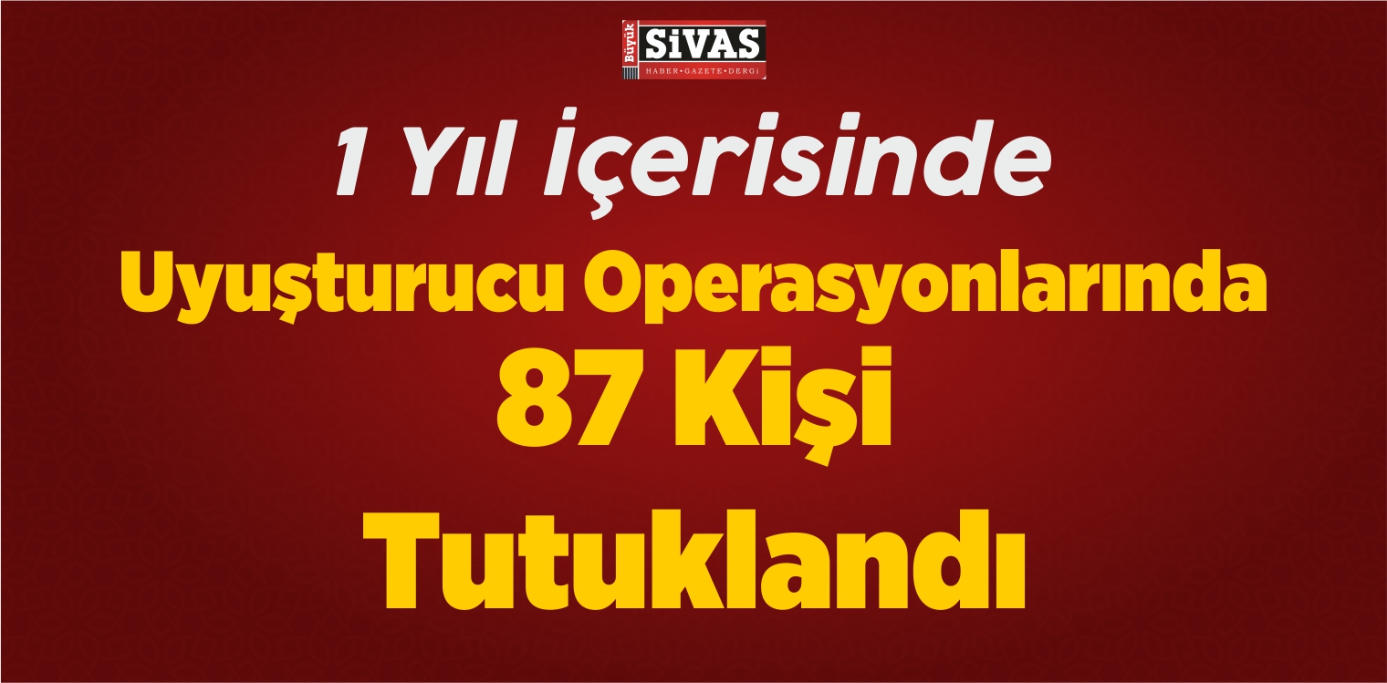 Sivas’ta 1 Yıl İçerisinde Uyuşturucu Operasyonlarında 87 Kişi Tutuklandı