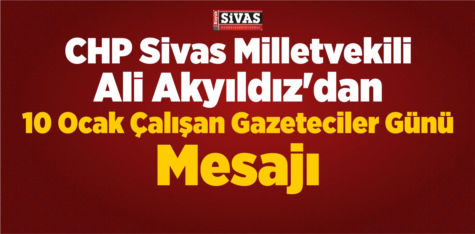 CHP Sivas Milletvekili Ali Akyıldız’dan Gazeteciler Günü Mesajı