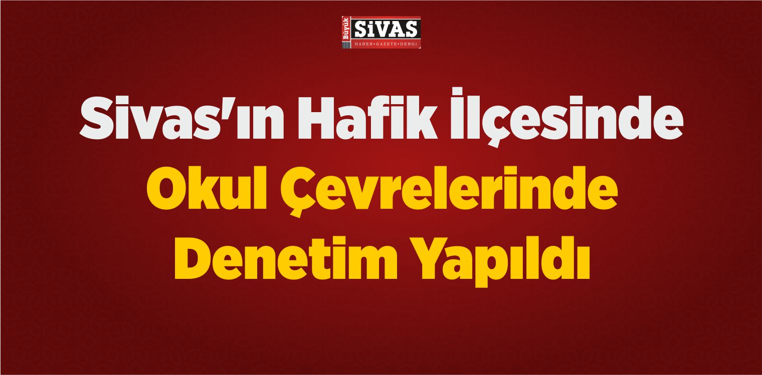 Sivas’ın Hafik İlçesinde Okul Çevrelerinde Denetim Yapıldı